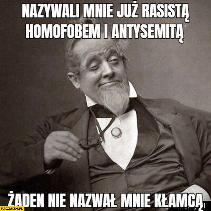 
    Nazwali mnie rasistą, homofobem i antysemitą, żaden nie nazwał mnie kłamcą