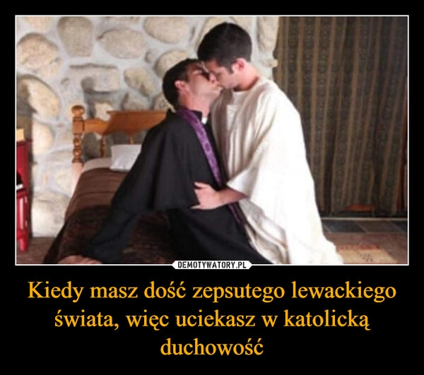 
    Kiedy masz dość zepsutego lewackiego świata, więc uciekasz w katolicką duchowość