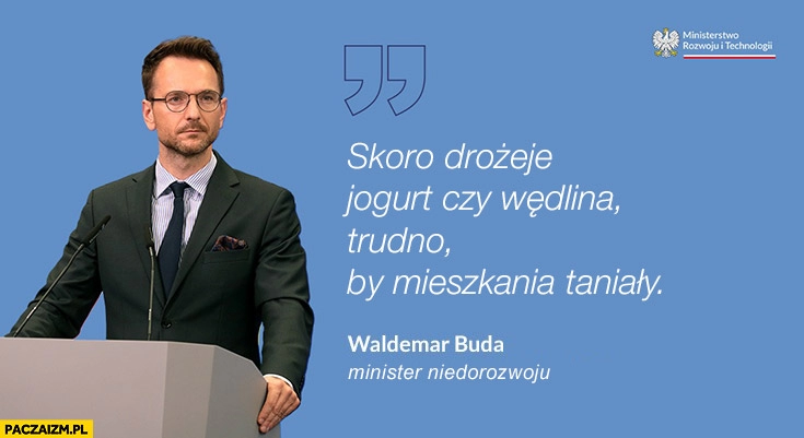 
    Waldemar Buda skoro drożeje jogurt czy wędlina trudno by mieszkania taniały cytat