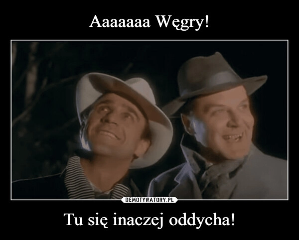 
    Aaaaaaa Węgry! Tu się inaczej oddycha!