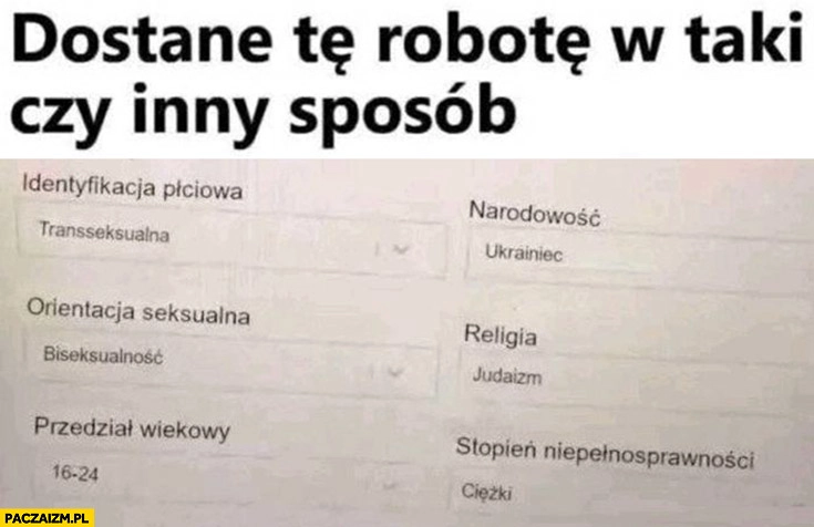 
    Dostanę tę robotę w taki czy inny sposób transseksualny Ukrainiec biseksualny judaista niepełnosprawny