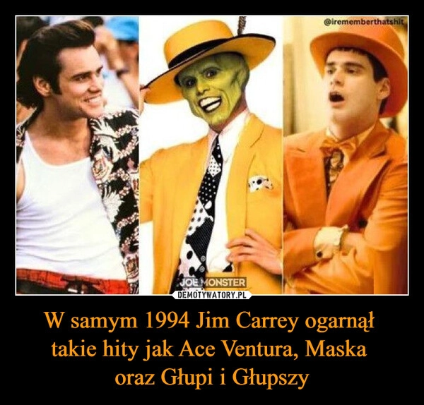 
    W samym 1994 Jim Carrey ogarnął 
takie hity jak Ace Ventura, Maska 
oraz Głupi i Głupszy