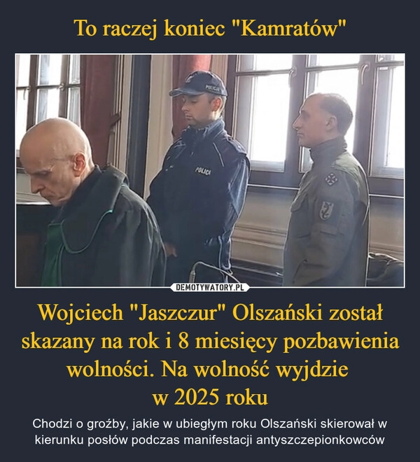 
    To raczej koniec "Kamratów" Wojciech "Jaszczur" Olszański został skazany na rok i 8 miesięcy pozbawienia wolności. Na wolność wyjdzie 
w 2025 roku