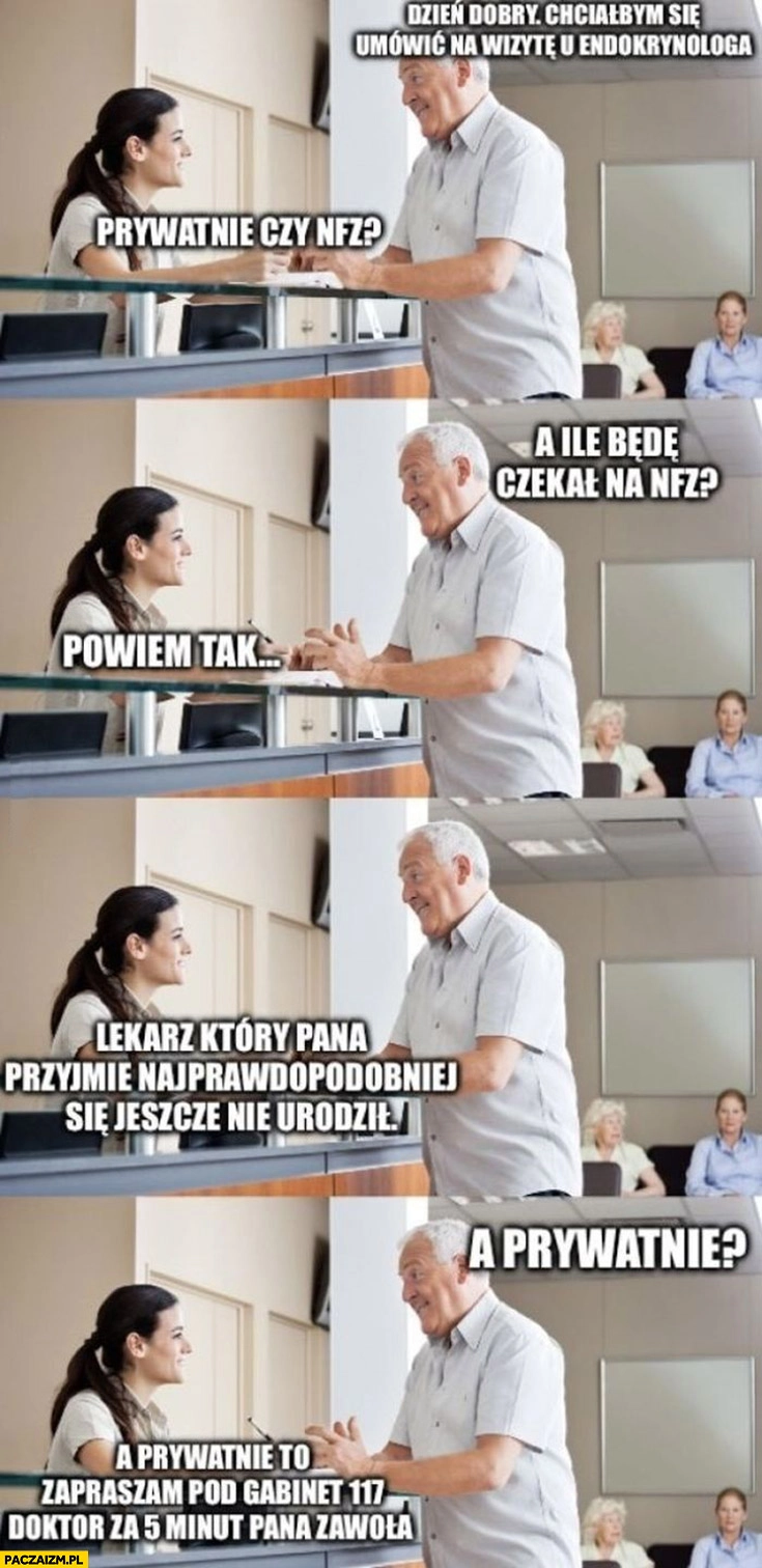 
    Chciałbym się zapisać na wizytę do endokrynologa ile będę czekał na NFZ? Lekarz jeszcze się nie urodził, a prywatnie? Za 5 minut
