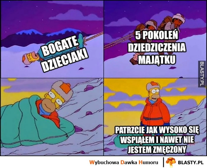 
    Bogate dzieciaki, 5 pokoleń dziedziczenia majątku, patrzcie jak wysoko się wspiąłem i nawet nie jestem zmęczony Simpsonowie