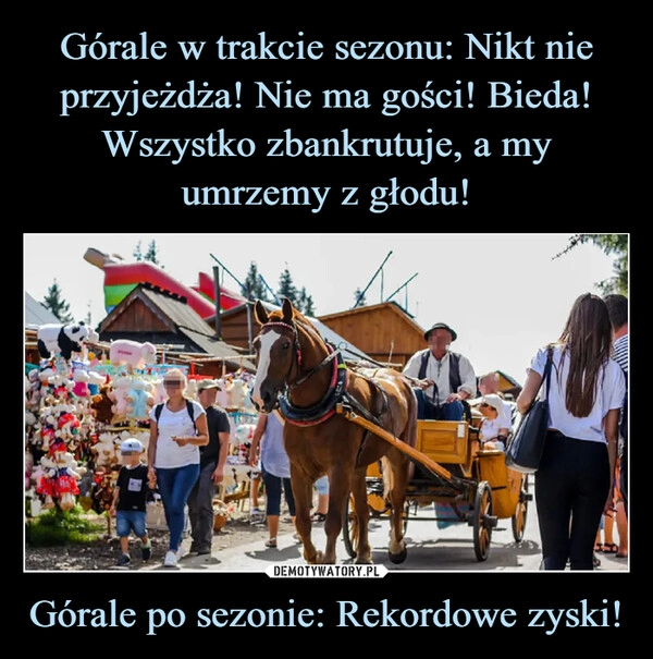 
    Górale w trakcie sezonu: Nikt nie przyjeżdża! Nie ma gości! Bieda! Wszystko zbankrutuje, a my umrzemy z głodu! Górale po sezonie: Rekordowe zyski!