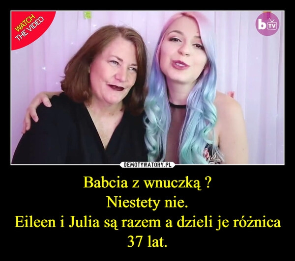 
    Babcia z wnuczką ?
Niestety nie.
Eileen i Julia są razem a dzieli je różnica 37 lat.