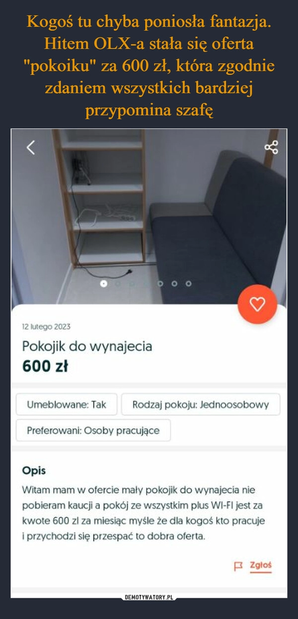 
    Kogoś tu chyba poniosła fantazja. Hitem OLX-a stała się oferta "pokoiku" za 600 zł, która zgodnie zdaniem wszystkich bardziej przypomina szafę