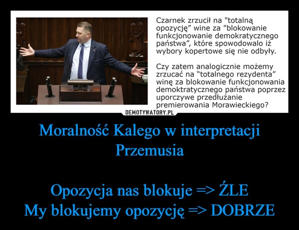 
    Moralność Kalego w interpretacji Przemusia

Opozycja nas blokuje => ŹLE
My blokujemy opozycję => DOBRZE