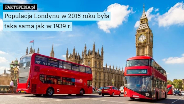 
    Populacja Londynu w 2015 roku była taka sama jak w 1939 r.