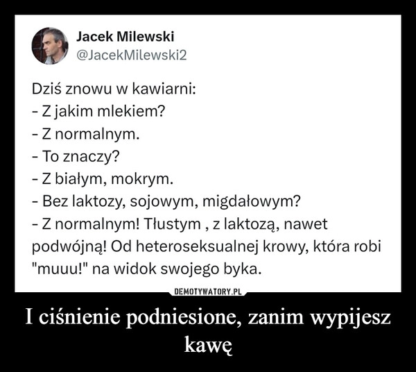 
    I ciśnienie podniesione, zanim wypijesz kawę