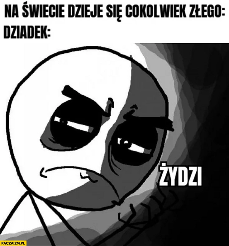 
    Na świecie dzieje się cokolwiek złego, dziadek: Żydzi