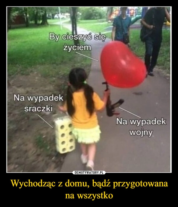 
    Wychodząc z domu, bądź przygotowana na wszystko