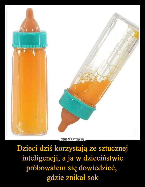
    Dzieci dziś korzystają ze sztucznej inteligencji, a ja w dzieciństwie próbowałem się dowiedzieć, 
gdzie znikał sok
