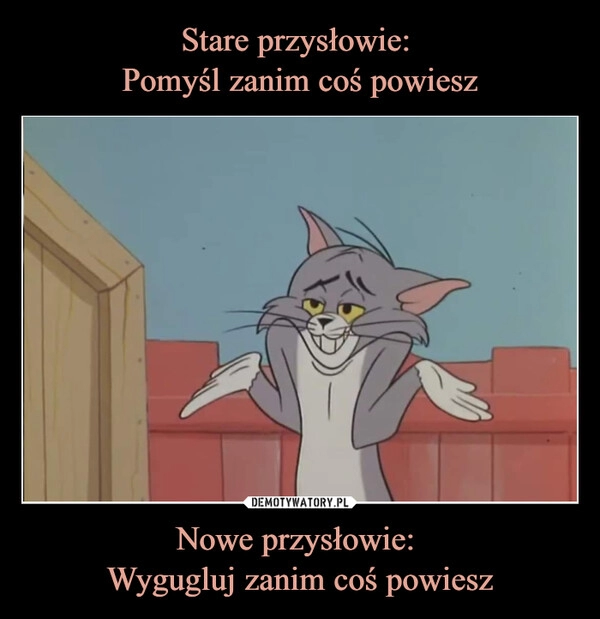 
    Stare przysłowie: 
Pomyśl zanim coś powiesz Nowe przysłowie: 
Wygugluj zanim coś powiesz