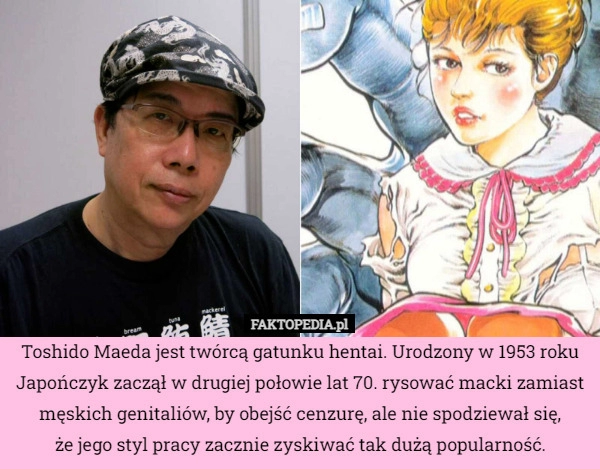 
    Toshido Maeda jest twórcą gatunku hentai. Urodzony w 1953 roku Japończyk