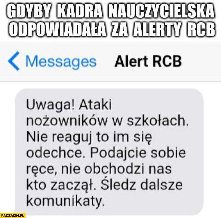 Gdyby kadra nauczycielska odpowiadała za Alerty RCB: uwaga ataki nożowników, nie reaguj to im się odechce, podajcie sobie ręce nie obchodzi nas kto zaczął