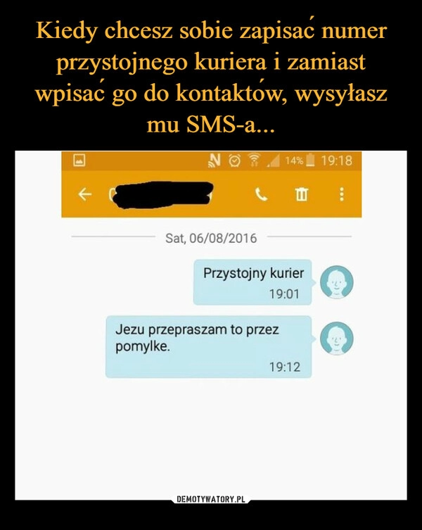 
    Kiedy chcesz sobie zapisać numer przystojnego kuriera i zamiast wpisać go do kontaktów, wysyłasz mu SMS-a... 