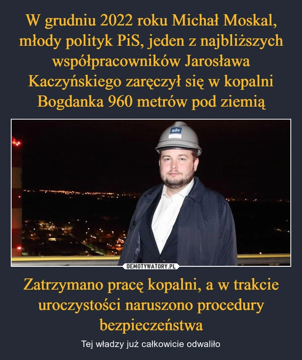 
    W grudniu 2022 roku Michał Moskal, młody polityk PiS, jeden z najbliższych współpracowników Jarosława Kaczyńskiego zaręczył się w kopalni Bogdanka 960 metrów pod ziemią Zatrzymano pracę kopalni, a w trakcie uroczystości naruszono procedury bezpieczeństwa 