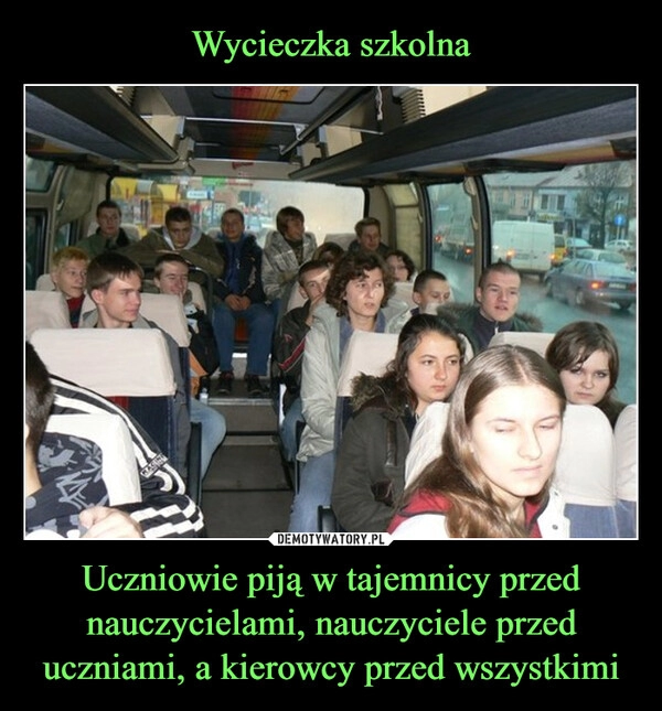 
    Wycieczka szkolna Uczniowie piją w tajemnicy przed nauczycielami, nauczyciele przed uczniami, a kierowcy przed wszystkimi