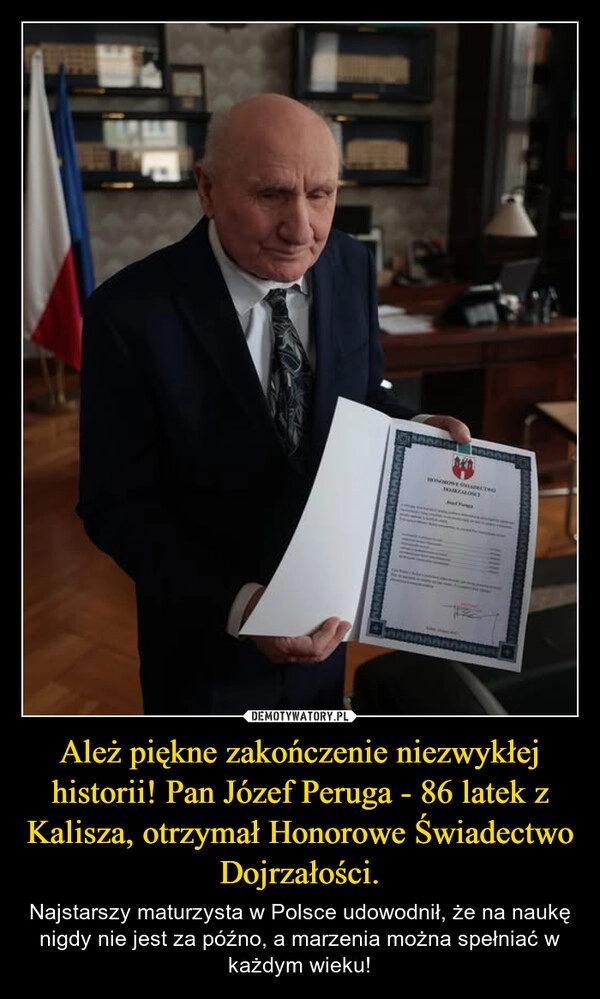 
    Ależ piękne zakończenie niezwykłej historii! Pan Józef Peruga - 86 latek z Kalisza, otrzymał Honorowe Świadectwo Dojrzałości.
