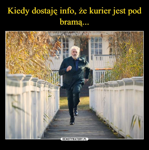 
    Kiedy dostaję info, że kurier jest pod bramą...