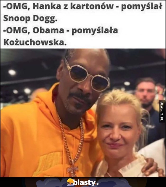 
    OMG Hanka z kartonów pomyślał Snoop Dogg, OMG Obama pomyślała Kożuchowska