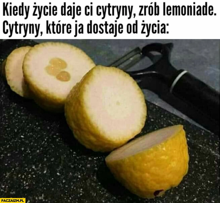 
    Kiedy życie daje Ci cytryny zrób lemoniadę, cytryny które ja dostaję od życia