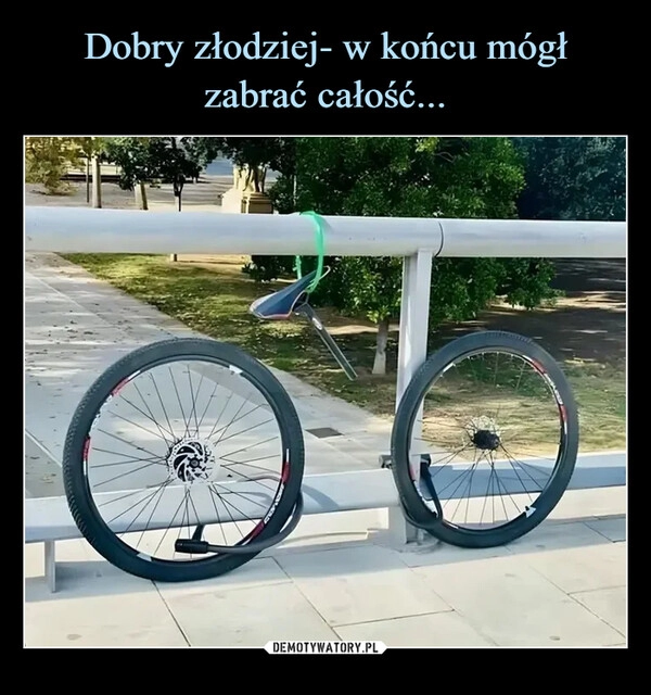 
    Dobry złodziej- w końcu mógł zabrać całość...