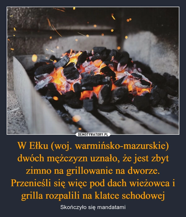 
    W Ełku (woj. warmińsko-mazurskie) dwóch mężczyzn uznało, że jest zbyt zimno na grillowanie na dworze. Przenieśli się więc pod dach wieżowca i grilla rozpalili na klatce schodowej