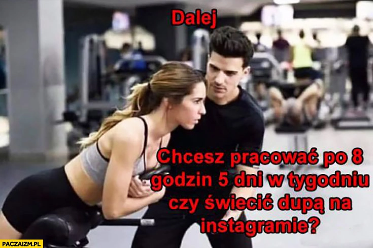 
    Dalej chcesz pracować po 8 godzin 5 dni w tygodniu czy świecić dupą na instagramie? Facet motywuje dziewczynę laskę