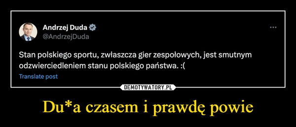 
    Du*a czasem i prawdę powie