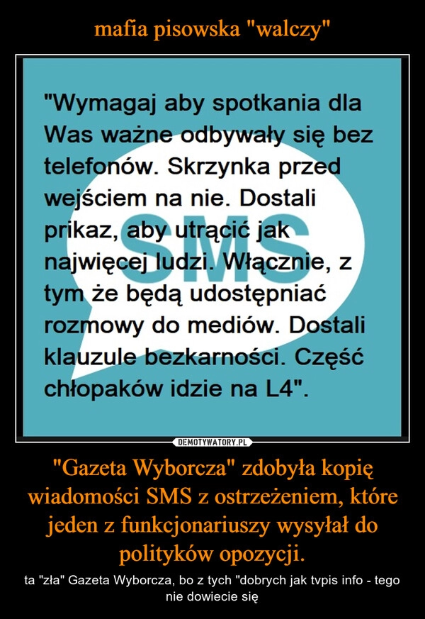 
    mafia pisowska "walczy" "Gazeta Wyborcza" zdobyła kopię wiadomości SMS z ostrzeżeniem, które jeden z funkcjonariuszy wysyłał do polityków opozycji.