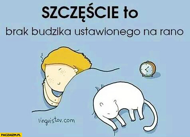 
    Szczęście to brak budzika ustawionego na rano