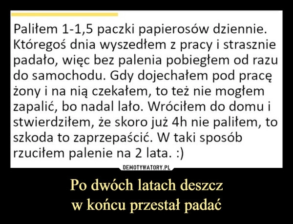 
    Po dwóch latach deszcz
w końcu przestał padać