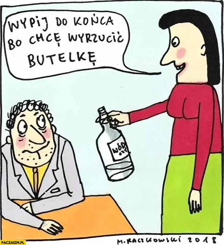 
    Wypij tę wódkę do końca, chcę wyrzucić butelkę Raczkowski