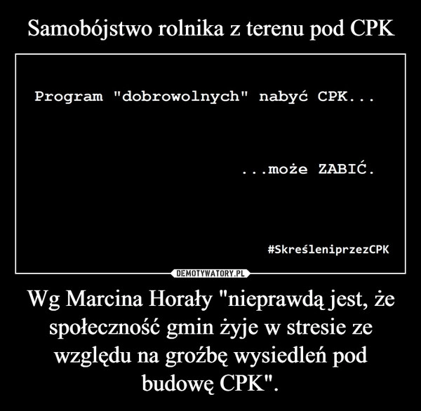 
    Samobójstwo rolnika z terenu pod CPK Wg Marcina Horały "nieprawdą jest, że społeczność gmin żyje w stresie ze względu na groźbę wysiedleń pod budowę CPK".