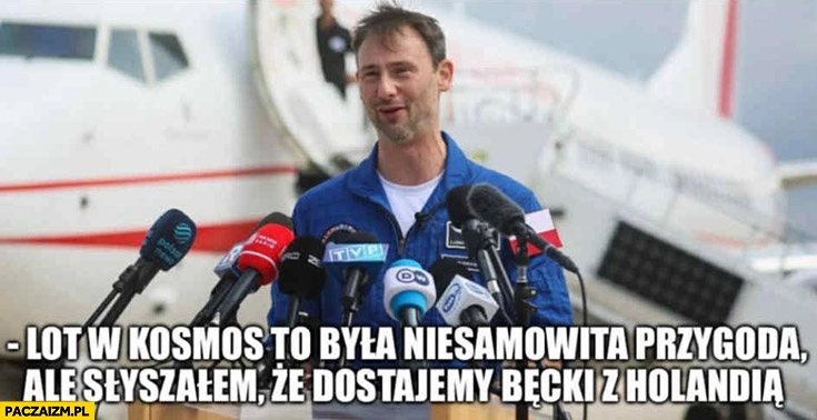 
    Uznański lot w kosmos to była niesamowita przygoda ale słyszałem, że dostajemy bęcki z Holandią