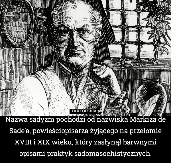 
    Nazwa sadyzm pochodzi od nazwiska Markiza de Sade'a, powieściopisarza