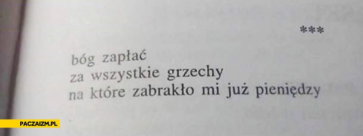 
    Bóg zapłać za wszystkie grzechy na które zabrakło mi już pieniędzy