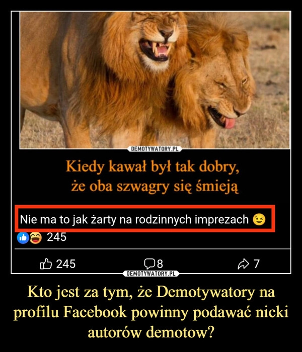 
    Kto jest za tym, że Demotywatory na profilu Facebook powinny podawać nicki autorów demotow?