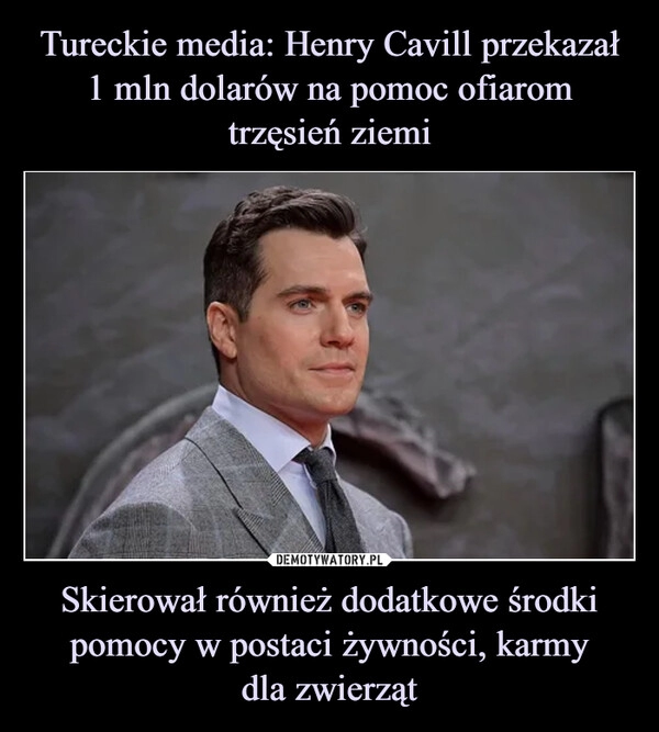 
    Tureckie media: Henry Cavill przekazał 1 mln dolarów na pomoc ofiarom trzęsień ziemi Skierował również dodatkowe środki pomocy w postaci żywności, karmy
dla zwierząt