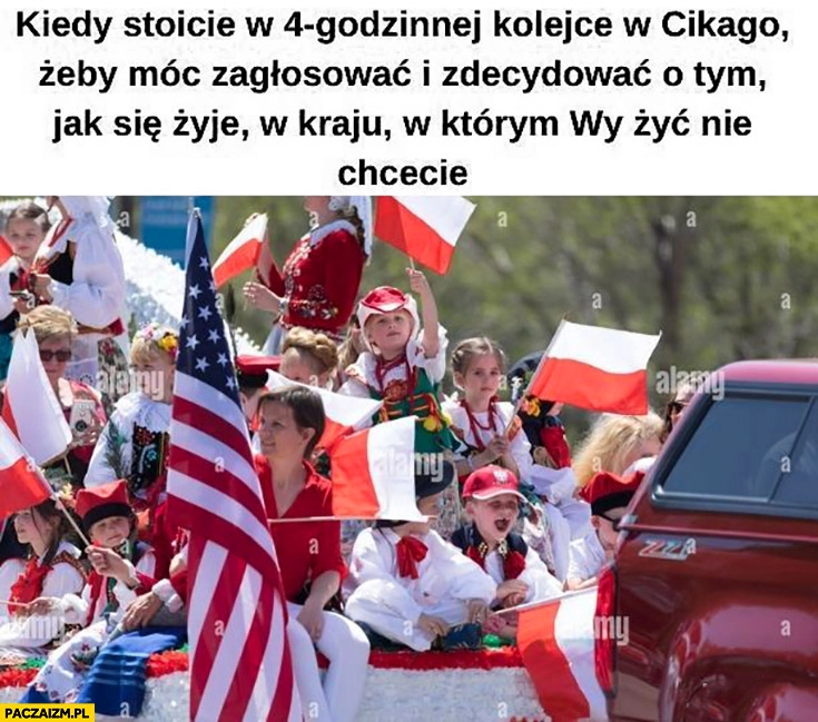 
    Kiedy stoicie w 4 godzinnej kolejce w Chicago żeby móc zagłosować i zdecydować o tym jak się żyje w kraju w którym wy żyć nie chcecie