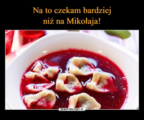 
    Na to czekam bardziej
niż na Mikołaja!