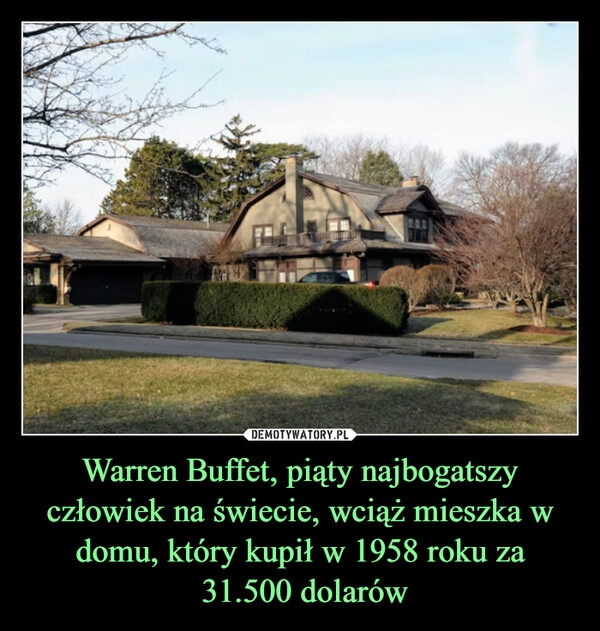 
    Warren Buffet, piąty najbogatszy człowiek na świecie, wciąż mieszka w domu, który kupił w 1958 roku za
 31.500 dolarów