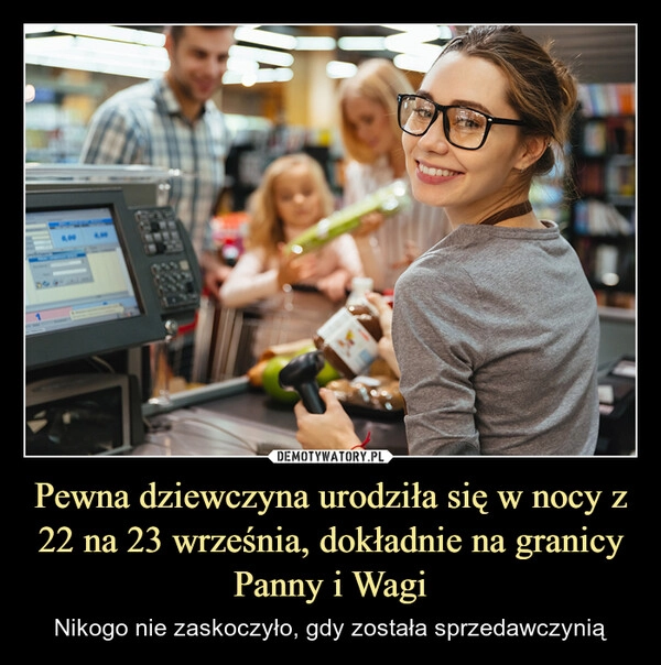 
    Pewna dziewczyna urodziła się w nocy z 22 na 23 września, dokładnie na granicy Panny i Wagi