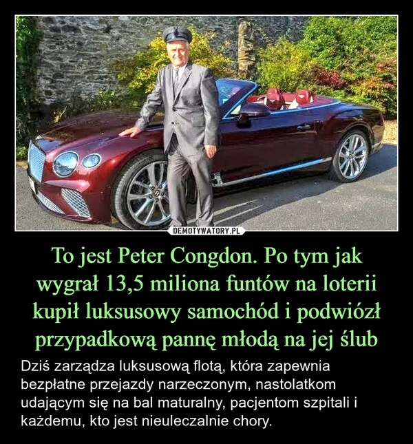 
    To jest Peter Congdon. Po tym jak wygrał 13,5 miliona funtów na loterii kupił luksusowy samochód i podwiózł przypadkową pannę młodą na jej ślub