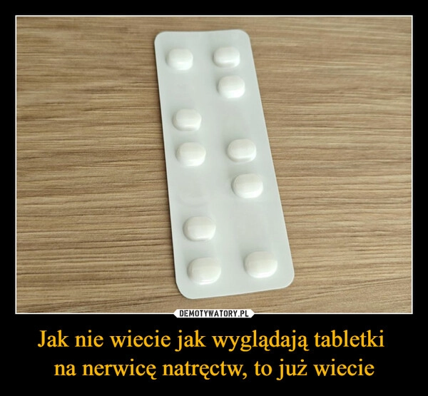 
    Jak nie wiecie jak wyglądają tabletki 
na nerwicę natręctw, to już wiecie