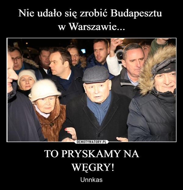 
    Nie udało się zrobić Budapesztu 
w Warszawie... TO PRYSKAMY NA
 WĘGRY!