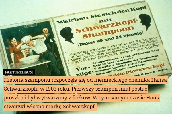 
    Historia szamponu rozpoczęła się od niemieckiego chemika Hansa Schwarzkopfa